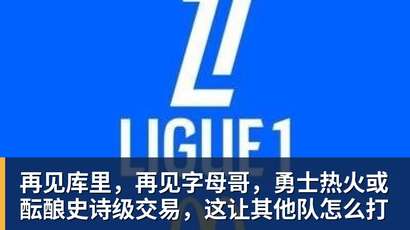 再见库里，再见字母哥，勇士热火或酝酿史诗级交易，这让其他队怎么打