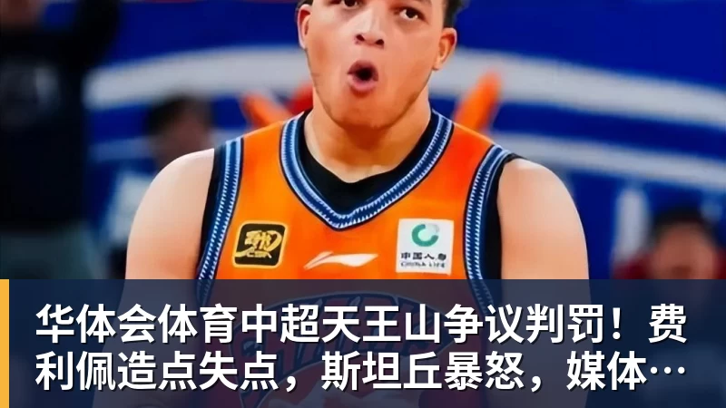 华体会体育中超天王山争议判罚！费利佩造点失点，斯坦丘暴怒，媒体人开炮