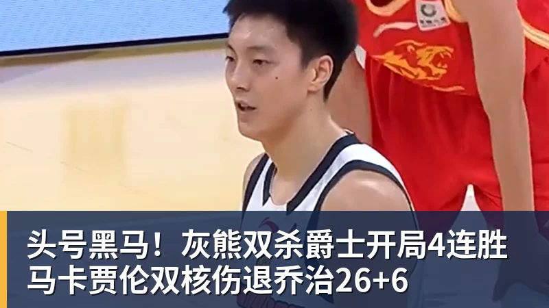 头号黑马!灰熊双杀爵士开局4连胜 马卡贾伦双核伤退乔治26+6