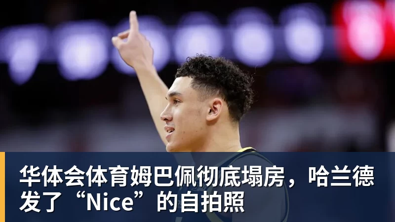 华体会体育姆巴佩彻底塌房,哈兰德发了“Nice”的自拍照